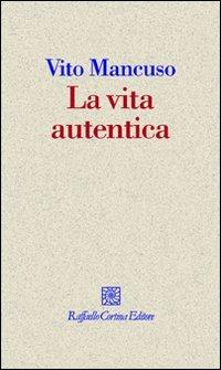 La vita autentica - Vito Mancuso - 2