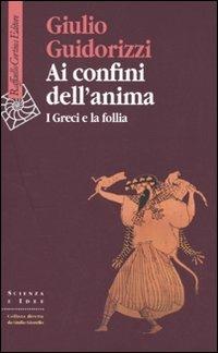 Ai confini dell'anima. I greci e la follia - Giulio Guidorizzi - copertina