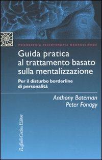 Guida pratica al trattamento basato sulla mentalizzazione. Per il disturbo borderline della personalità - Anthony Bateman,Peter Fonagy - copertina