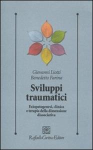 Libro Sviluppi traumatici. Eziopatogenesi, clinica e terapia della dimensione dissociativa Giovanni Liotti Benedetto Farina