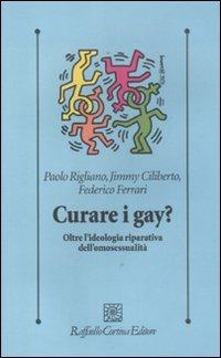 Curare i gay? Oltre l'ideologia riparativa dell'omosessualità - Paolo Rigliano,Jimmy Ciliberto,Federico Ferrari - copertina