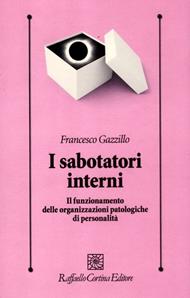 I sabotatori interni. Il funzionamento delle organizzazioni patologiche di personalità