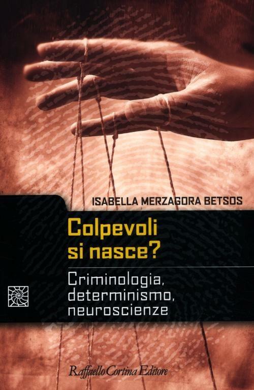 Colpevoli si nasce? Criminologia, determinismo, neuroscienze - Isabella Merzagora Betsos - copertina