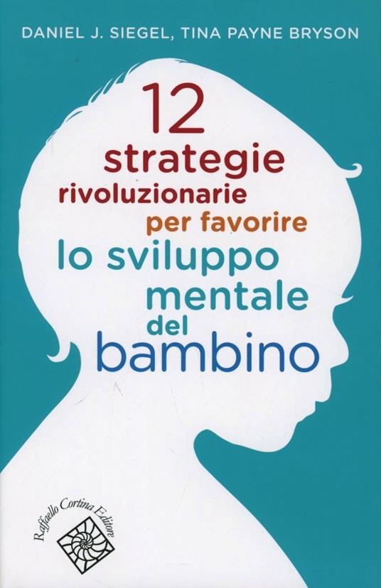 12 strategie rivoluzionarie per favorire lo sviluppo mentale del bambino - Daniel J. Siegel,Tina Payne Bryson - copertina