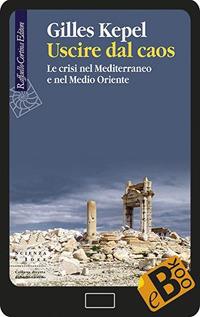 Uscire dal caos. Le crisi nel Mediterraneo e nel Medio Oriente - Gilles Kepel,Federica Frediani - ebook