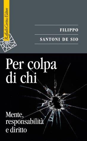 Per colpa di chi. Mente, responsabilità e diritto - Filippo Santoni De Sio - copertina