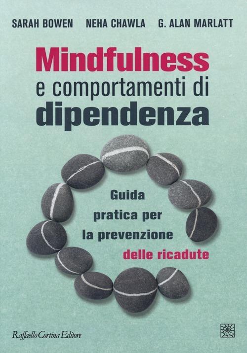 Mindfulness e comportamenti di dipendenza. Guida pratica per la prevenzione delle ricadute - Sarah Bowen,Neha Chawla,G. Alan Marlatt - copertina