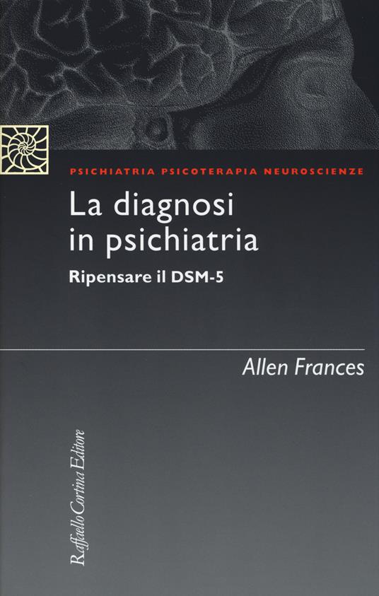 La diagnosi in psichiatria. Ripensare il DSM-5 - Allen Frances - copertina