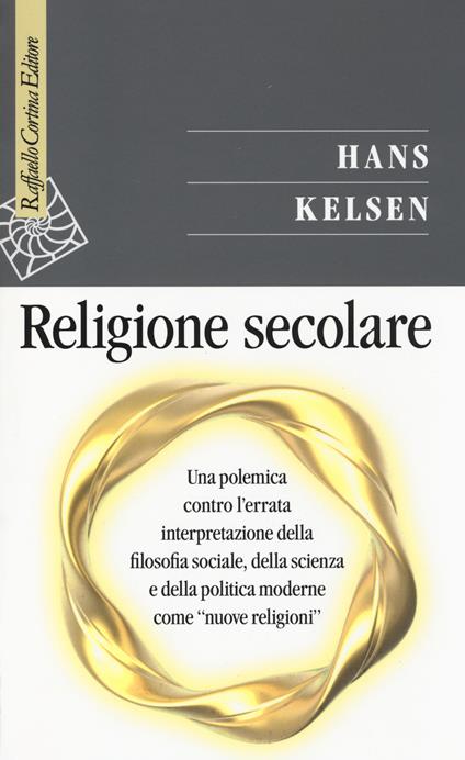 Religione secolare. Una polemica contro l'errata interpretazione della filosofia sociale, della scienza e della politica moderne come «nuove religioni» - Hans Kelsen - copertina