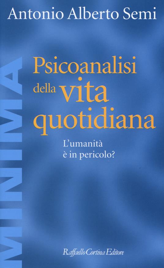 Psicoanalisi della vita quotidiana. L'umanità è in pericolo? - Antonio A. Semi - copertina