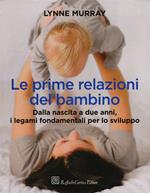 Le prime relazioni del bambino. Dalla nascita a due anni, i legami fondamentali per lo sviluppo