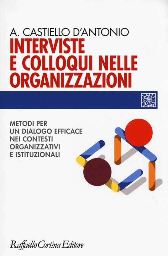 Interviste e colloqui nelle organizzazioni. Metodi per un dialogo efficace nei contesti organizzativi e istituzionali - Andrea Castiello D'Antonio - copertina