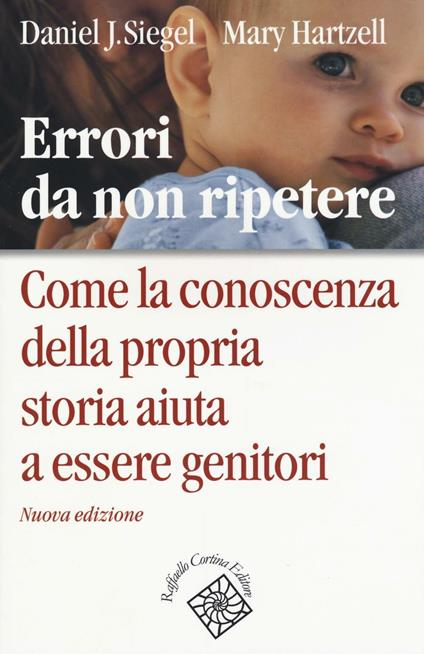 Errori da non ripetere. Come la conoscenza della propria storia aiuta a essere genitori - Daniel J. Siegel,Mary Hartzell - copertina