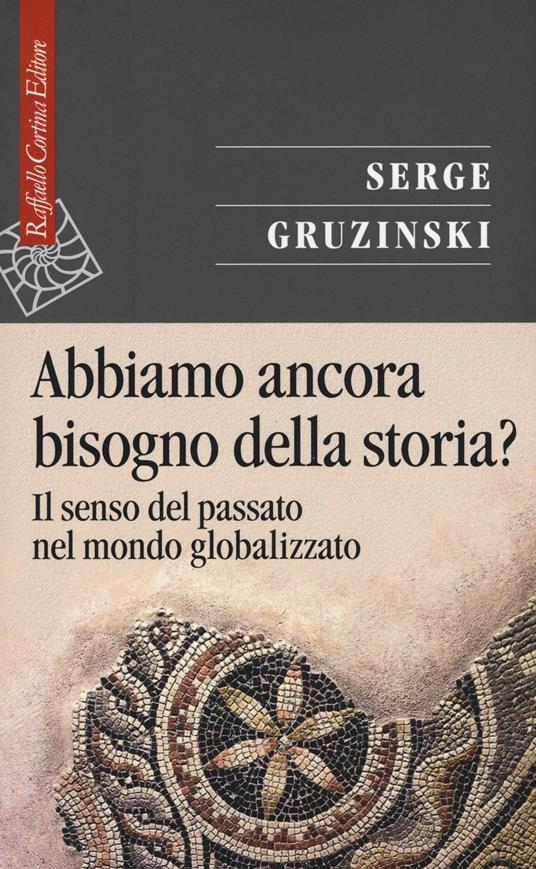 Abbiamo ancora bisogno della storia? Il senso del passato nel mondo globalizzato - Serge Gruzinski - copertina