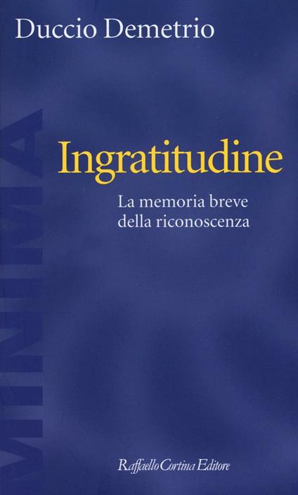 Ingratitudine. La memoria breve della riconoscenza - Duccio Demetrio - copertina