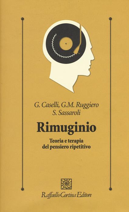 Rimuginio. Teoria e terapia del pensiero ripetitivo - Gabriele Caselli,Giovanni Maria Ruggiero,Sandra Sassaroli - copertina
