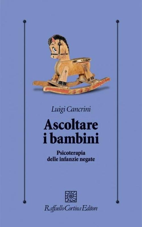 Ascoltare i bambini. Psicoterapia delle infanzie negate - Luigi Cancrini - copertina