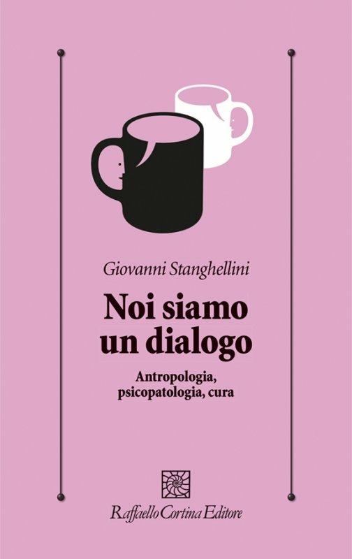 Noi siamo un dialogo. Antropologia, psicopatologia, cura - Giovanni Stanghellini - copertina