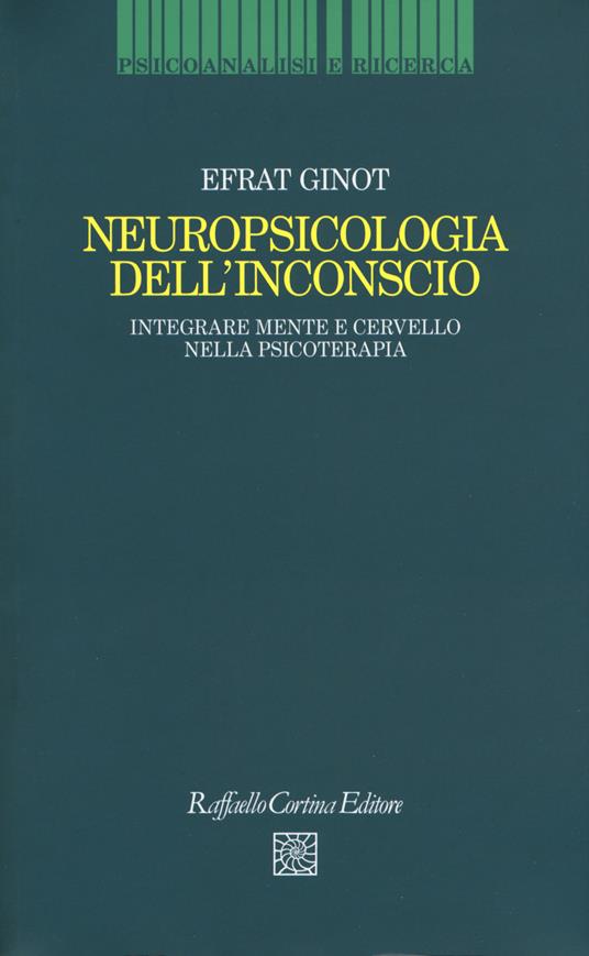 Neuropsicologia dell'inconscio. Integrare mente e cervello nella psicoterapia - Efrat Ginot - copertina