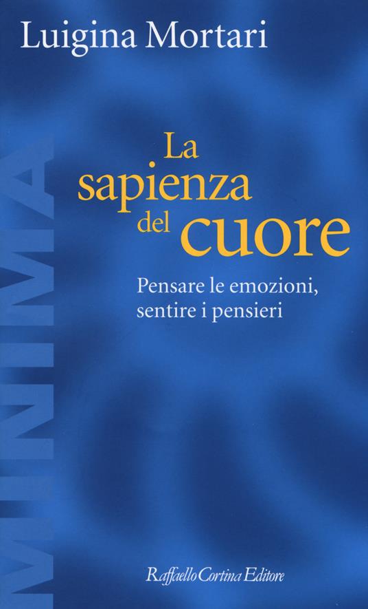 La sapienza del cuore. Pensare le emozioni, sentire i pensieri - Luigina Mortari - copertina