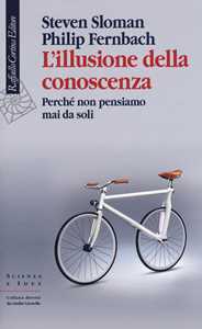 Libro L'illusione della conoscenza. Perché non pensiamo mai da soli Steven Sloman Philip Fernbach