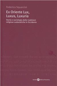 Ex Oriente lux, luxus, luxuria. Storia e sociologia delle tradizioni religiose sudasiatiche in Occidente - Federico Squarcini - copertina