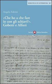 Che ho a che fare io con gli schiavi? Gobetti e Alfieri - Angelo Fabrizi - copertina