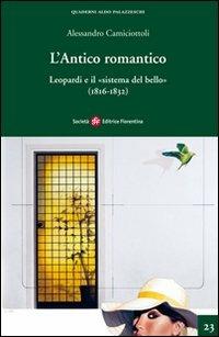 L' antico romantico. Leopardi e il «sistema del bello» (1816-1832) - Alessandro Camiciottoli - copertina