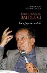 Padre Ernesto Balducci. Una fuga immobile - Andrea Cecconi,Giancarlo Rocchiccioli - copertina
