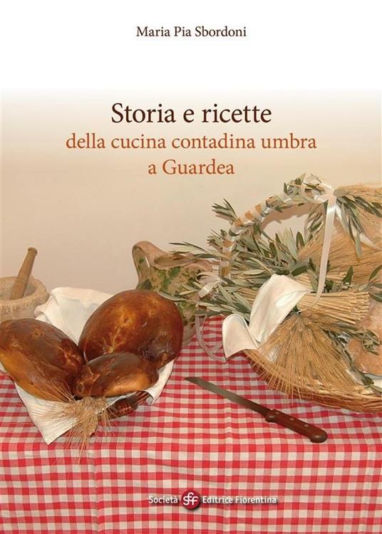 Storia e ricette della cucina contadina umbra a Guardea - M. Pia Sbordoni - ebook