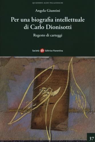 Per una biografia intellettuale di Carlo Dionisotti. Regesto di carteggi - Angela Giuntini - copertina