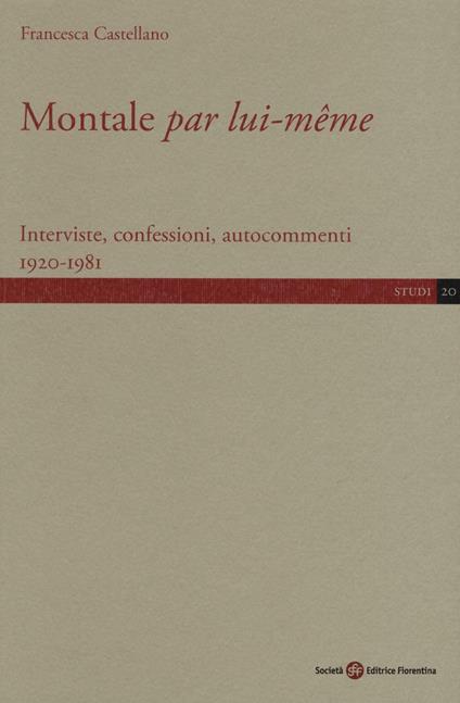 Montale «par lui-même». Interviste, confessioni, autocommenti 1920-1981 - Francesca Castellano - copertina