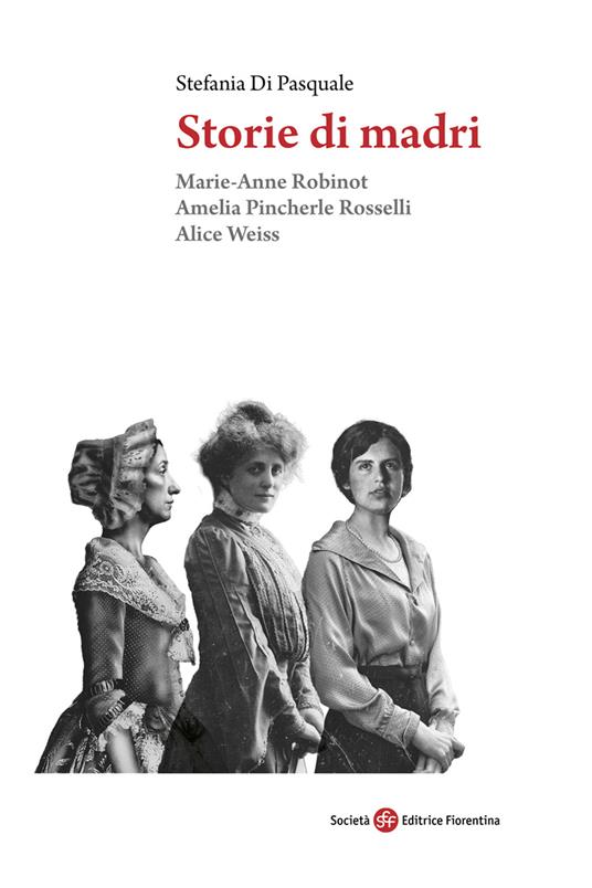 Storie di madri. Marie-Anne Robinot, Amelia Pincherle Rosselli, Alice Weiss - Stefania Di Pasquale - copertina