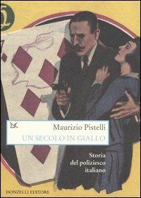 Un secolo in giallo. Storia del poliziesco italiano (1860-1960) - Maurizio Pistelli - copertina