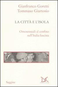 La città e l'isola. Omosessuali al confino nell'Italia fascista - Gianfranco Goretti,Tommaso Giartosio - copertina