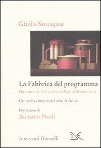 La fabbrica del programma. Dieci anni di Ulivo verso il partito democratico. Conversazione con Lelio Alfonso - Giulio Santagata,Lelio Alfonso - copertina