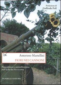 Fiori nei cannoni. Nonviolenza e antimilitarismo nell'Italia del Novecento - Amoreno Martellini - copertina