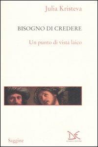 Il bisogno di credere. Un punto di vista laico - Julia Kristeva - 2