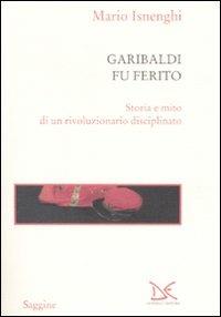 Garibaldi fu ferito. Storia e mito di un rivoluzionario disciplinato - Mario Isnenghi - copertina