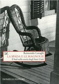 La spada e le magnolie. Il Sud nella storia degli Stati Uniti - Raimondo Luraghi - copertina