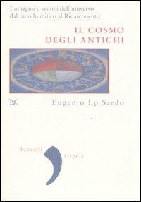 Il cosmo degli antichi. Immagini e visioni dell'universo dal mondo mitico al Rinascimento. Ediz. illustrata - Eugenio Lo Sardo - copertina