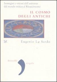 Il cosmo degli antichi. Immagini e visioni dell'universo dal mondo mitico al Rinascimento. Ediz. illustrata - Eugenio Lo Sardo - copertina