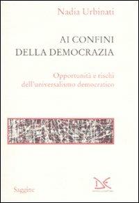 Ai confini della democrazia. Opportunità e rischi dell'universalismo democratico - Nadia Urbinati - copertina