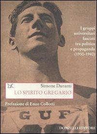 Lo spirito gregario. I gruppi universitari fascisti tra politica e propaganda (1930-1940) - Simone Duranti - copertina