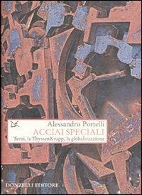 Acciai speciali. Terni, la ThyssenKrupp, la globalizzazione - Alessandro Portelli - copertina