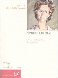 Oltre la paura. Percorsi nella scrittura di Carlo Levi. Atti del Convegno nazionale di studi (Roma, 12-13 novembre 2007) - copertina