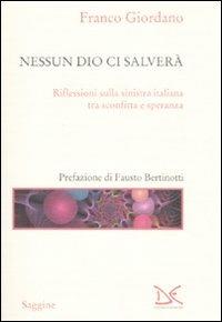 Nessun Dio ci salverà. Riflessioni sulla sinistra italiana tra sconfitta e speranza - Franco Giordano - 2