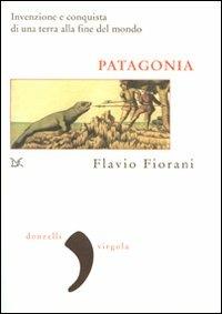 Patagonia. Invenzione e conquista di una terra alla fine del mondo - Flavio Fiorani - copertina
