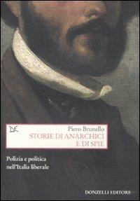 Storie di anarchici e di spie. Polizia e politica nell'Italia liberale - Piero Brunello - copertina