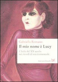 Il mio nome è Lucy. L'Italia del XX secolo nei ricordi di una transessuale - Gabriella Romano - copertina